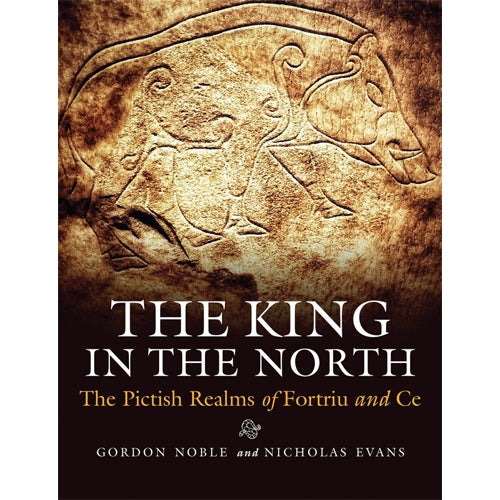 THE KING IN THE NORTH: The Pictish Realms of Fortriu and Ce