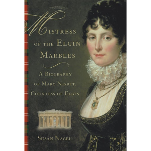 MISTRESS OF THE ELGIN MARBLES: A Biography of Mary Nisbet, Countess of Elgin