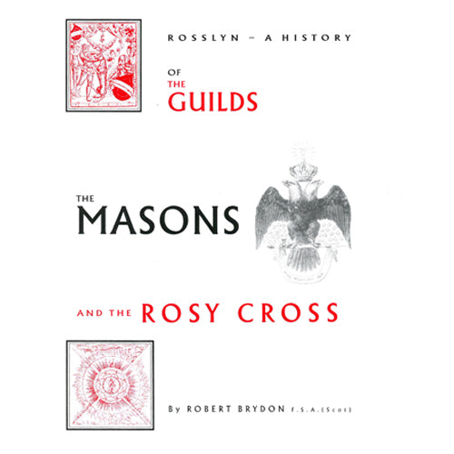 ROSSLYN, A HISTORY OF THE GUILDS, THE MASONS & THE ROSY CROSS
