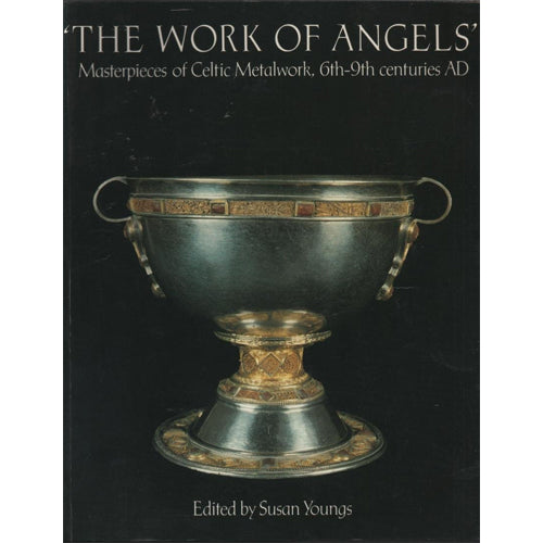 THE WORK OF ANGELS: Masterpieces of Celtic Metalwork, 6th-9th Centuries AD